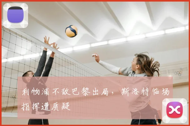 利物浦不敌巴黎出局,斯洛特临场指挥遭质疑