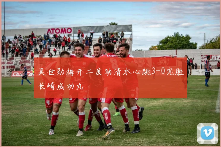 吴世勋梅开二度助清水心跳3-0完胜长崎成功丸