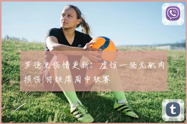 罗德里伤情更新:虚惊一场无肌肉损伤 将缺席周中联赛