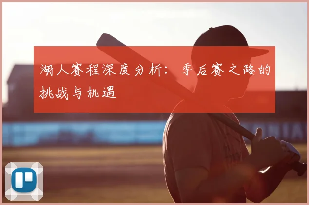 湖人赛程深度分析:季后赛之路的挑战与机遇