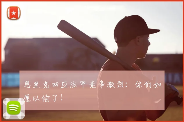 恩里克回应法甲竞争激烈:你们如愿以偿了!
